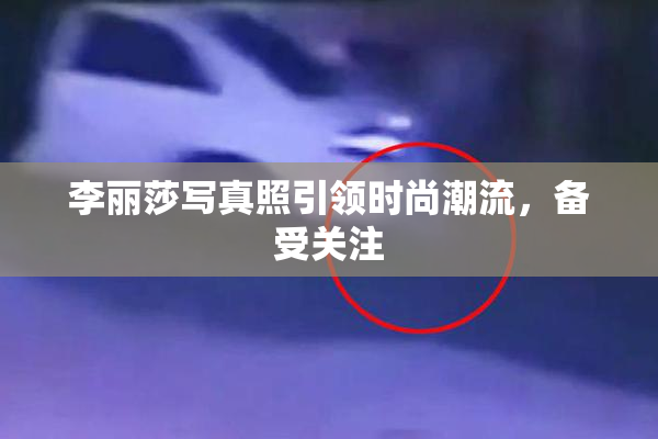 李丽莎写真照引领时尚潮流，备受关注