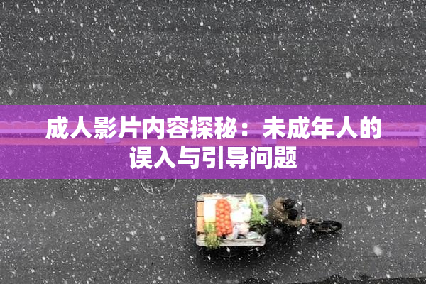 成人影片内容探秘：未成年人的误入与引导问题