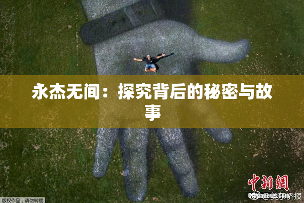 永杰无间：探究背后的秘密与故事
