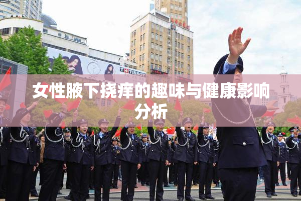 女性腋下挠痒的趣味与健康影响分析