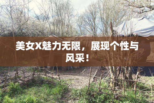 美女X魅力无限，展现个性与风采！