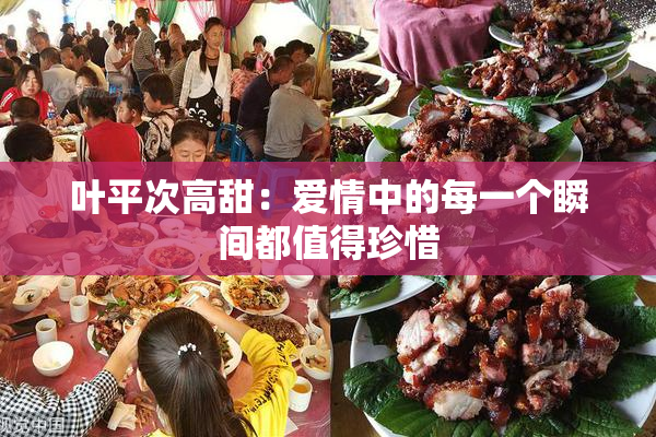 叶平次高甜：爱情中的每一个瞬间都值得珍惜