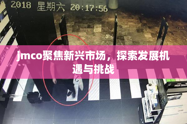 jmco聚焦新兴市场，探索发展机遇与挑战