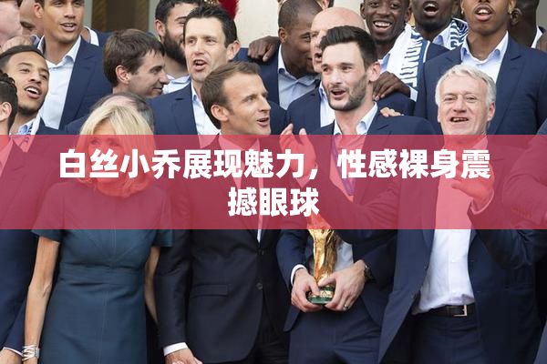 白丝小乔展现魅力，性感裸身震撼眼球