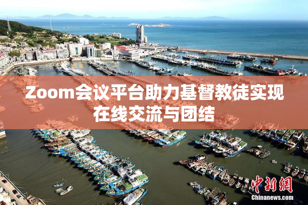 Zoom会议平台助力基督教徒实现在线交流与团结