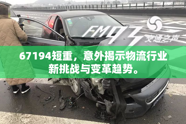 67194短重，意外揭示物流行业新挑战与变革趋势。