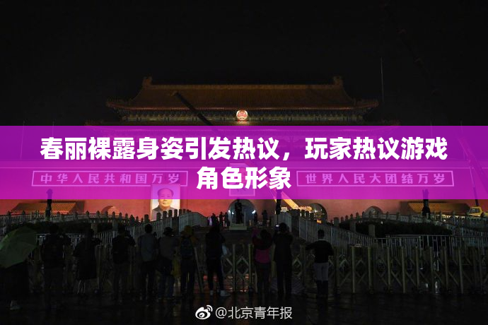 春丽裸露身姿引发热议，玩家热议游戏角色形象
