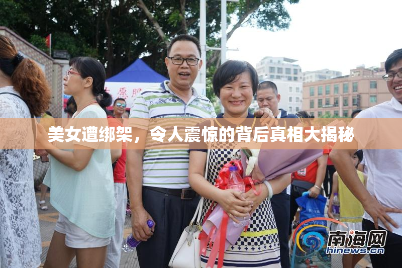 美女遭绑架，令人震惊的背后真相大揭秘