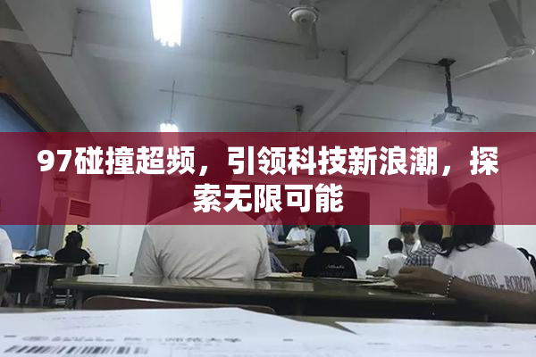 97碰撞超频，引领科技新浪潮，探索无限可能