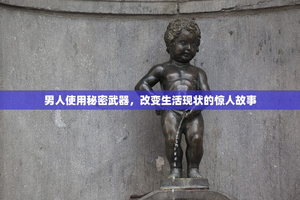 男人使用秘密武器，改变生活现状的惊人故事