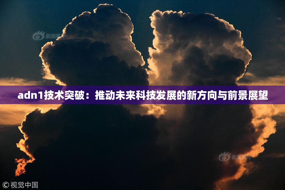 adn1技术突破：推动未来科技发展的新方向与前景展望