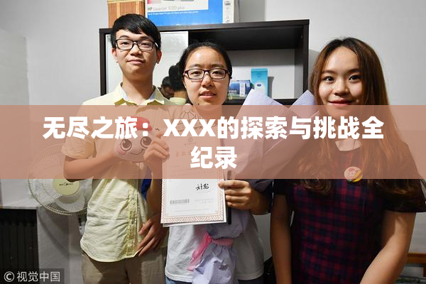 无尽之旅：XXX的探索与挑战全纪录