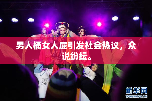 男人桶女人屁引发社会热议，众说纷纭。