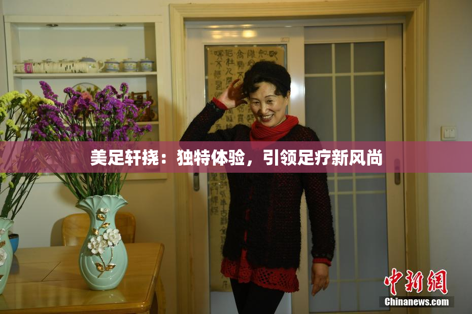 美足轩挠：独特体验，引领足疗新风尚