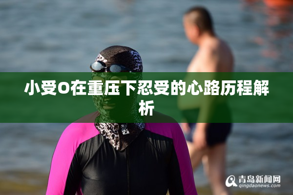 小受O在重压下忍受的心路历程解析