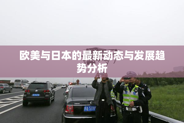 欧美与日本的最新动态与发展趋势分析