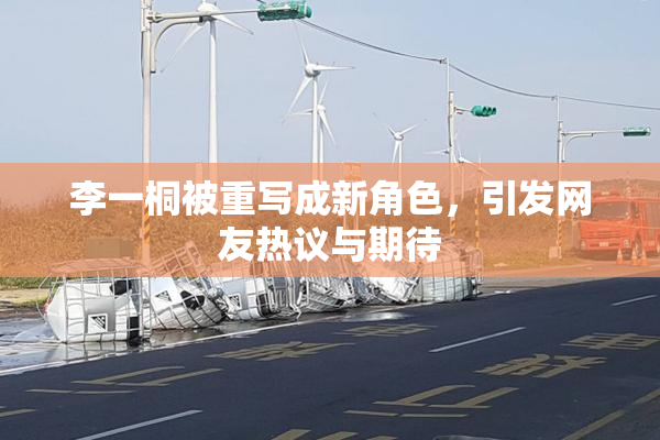 李一桐被重写成新角色，引发网友热议与期待