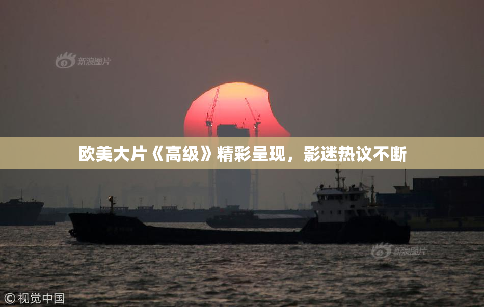 欧美大片《高级》精彩呈现，影迷热议不断