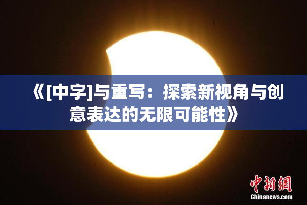 《[中字]与重写：探索新视角与创意表达的无限可能性》