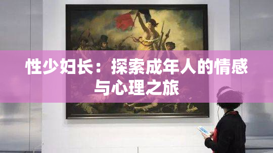 性少妇长：探索成年人的情感与心理之旅