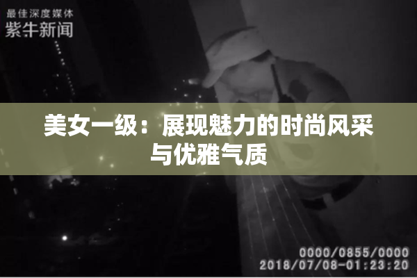 美女一级：展现魅力的时尚风采与优雅气质