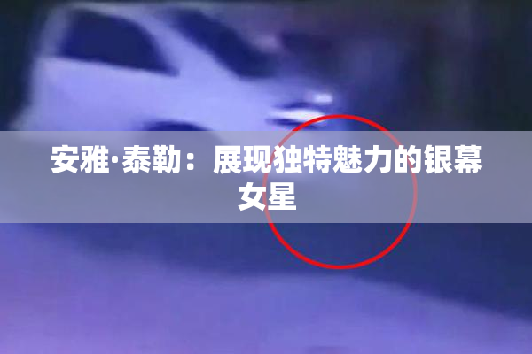 安雅·泰勒：展现独特魅力的银幕女星
