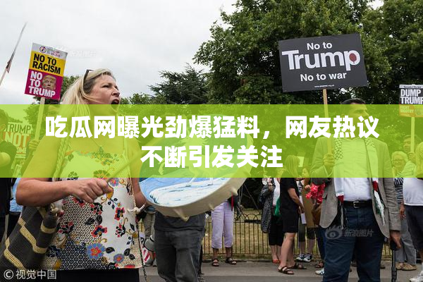 吃瓜网曝光劲爆猛料，网友热议不断引发关注