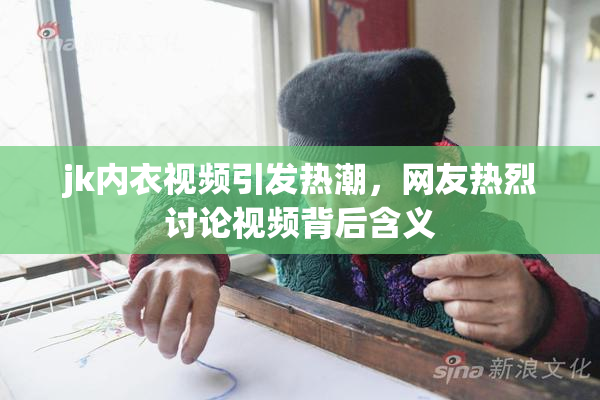 jk内衣视频引发热潮，网友热烈讨论视频背后含义