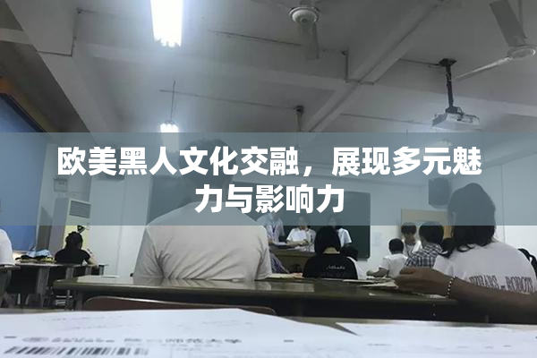欧美黑人文化交融，展现多元魅力与影响力