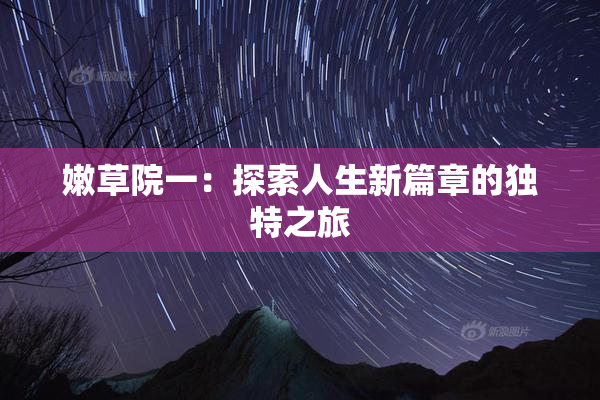 嫩草院一：探索人生新篇章的独特之旅