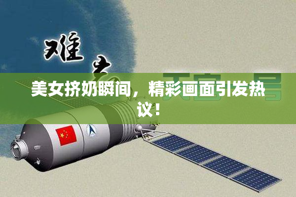 美女挤奶瞬间，精彩画面引发热议！