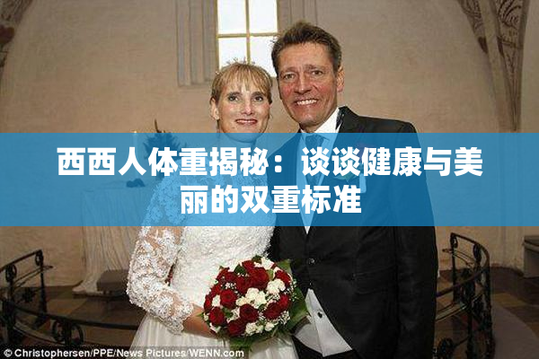 西西人体重揭秘：谈谈健康与美丽的双重标准