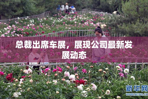 总裁出席车展，展现公司最新发展动态