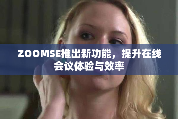 ZOOMSE推出新功能，提升在线会议体验与效率
