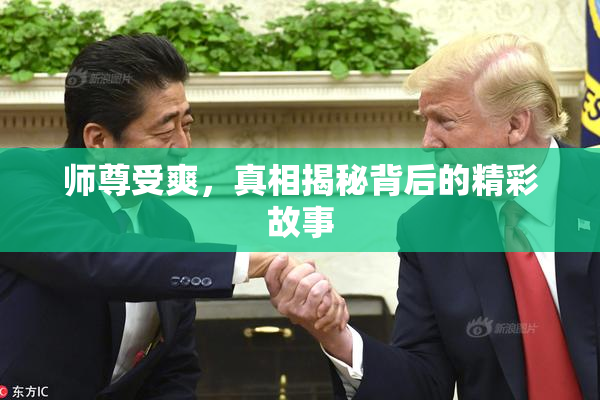 师尊受爽，真相揭秘背后的精彩故事