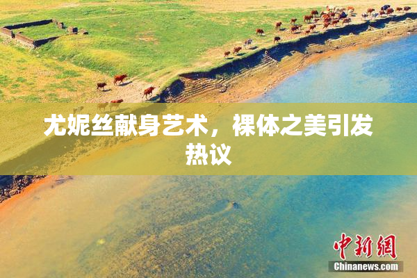 尤妮丝献身艺术，裸体之美引发热议