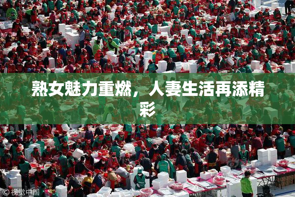 熟女魅力重燃，人妻生活再添精彩