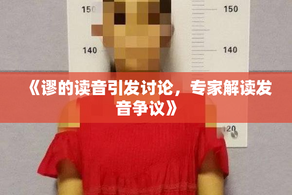 《谬的读音引发讨论，专家解读发音争议》