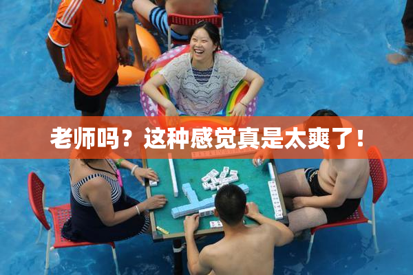 老师吗？这种感觉真是太爽了！