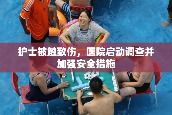 护士被触致伤，医院启动调查并加强安全措施