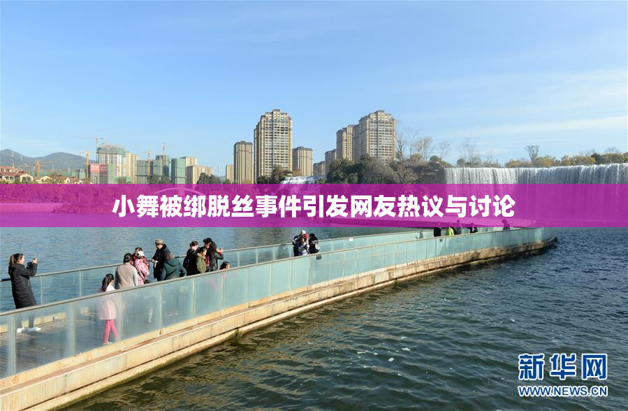 小舞被绑脱丝事件引发网友热议与讨论
