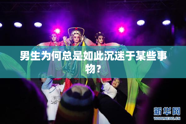 男生为何总是如此沉迷于某些事物？