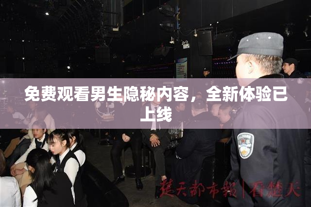 免费观看男生隐秘内容，全新体验已上线