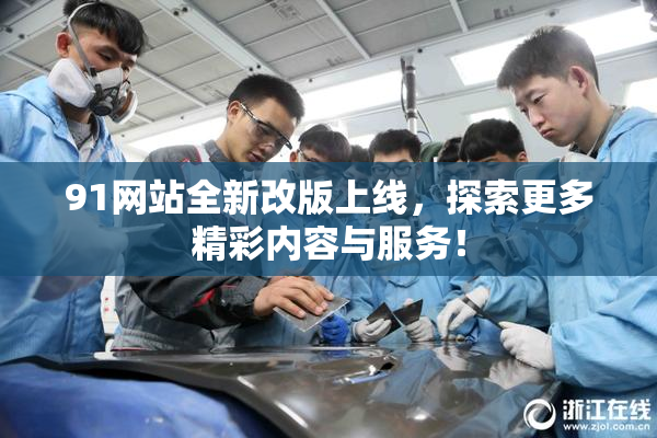 91网站全新改版上线，探索更多精彩内容与服务！