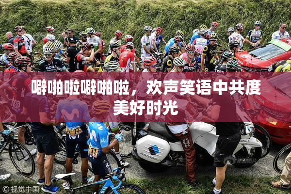 噼啪啦噼啪啦，欢声笑语中共度美好时光
