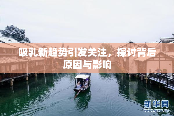 吸乳新趋势引发关注，探讨背后原因与影响