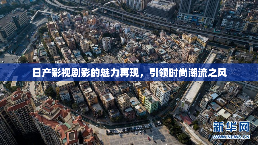 日产影视剧影的魅力再现，引领时尚潮流之风