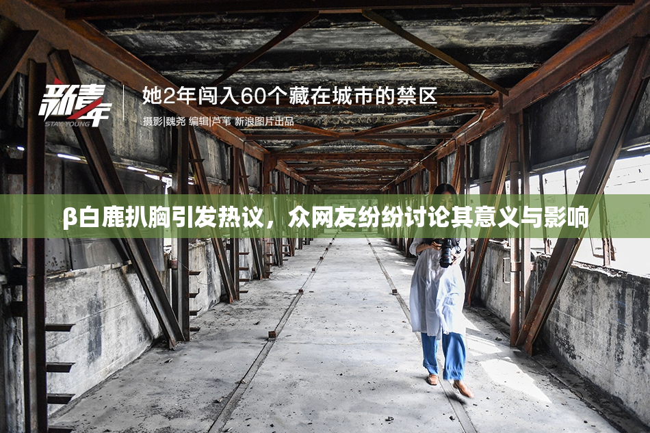 β白鹿扒胸引发热议，众网友纷纷讨论其意义与影响