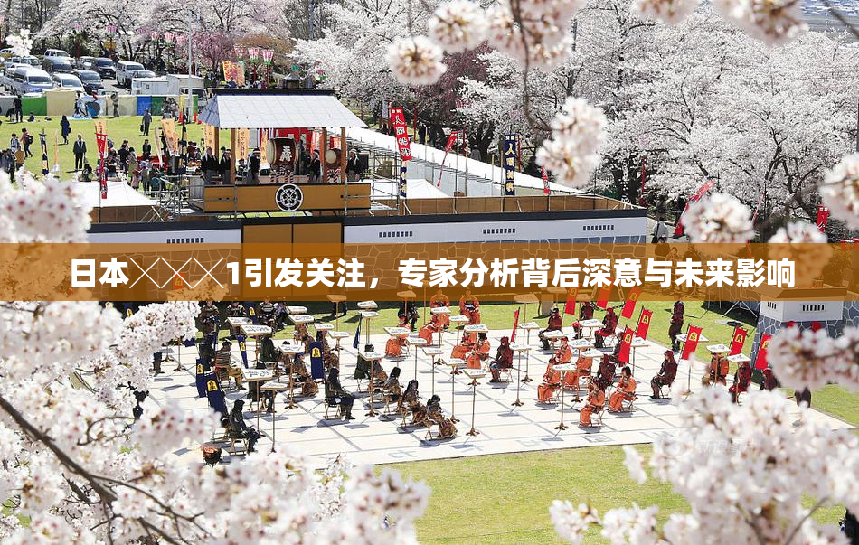 日本╳╳╳1引发关注，专家分析背后深意与未来影响