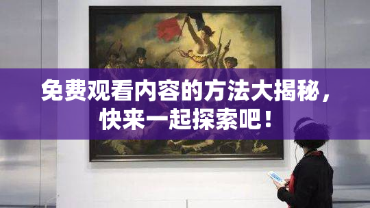 免费观看内容的方法大揭秘，快来一起探索吧！